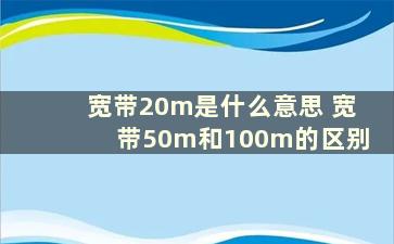 宽带20m是什么意思 宽带50m和100m的区别